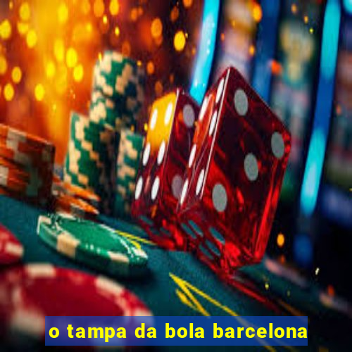 o tampa da bola barcelona